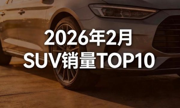 2月份SUV销量榜单TOP10出炉，快来看看有没有你的爱车？
