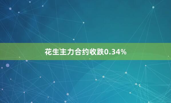 花生主力合约收跌0.34%