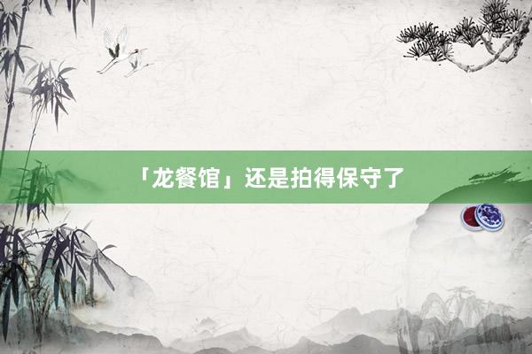 「龙餐馆」还是拍得保守了