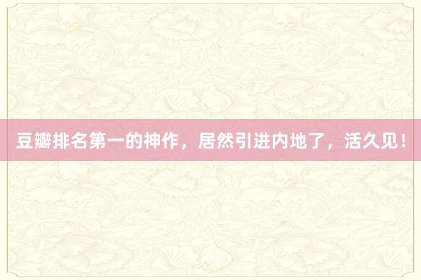 豆瓣排名第一的神作，居然引进内地了，活久见！