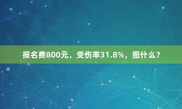 报名费800元，受伤率31.8%，图什么？