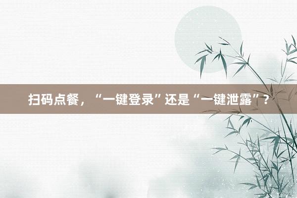 扫码点餐，“一键登录”还是“一键泄露”？