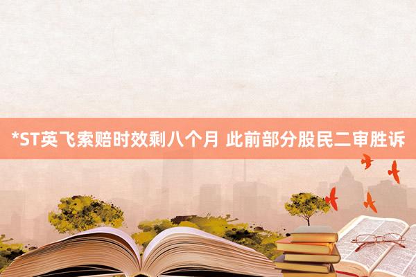*ST英飞索赔时效剩八个月 此前部分股民二审胜诉