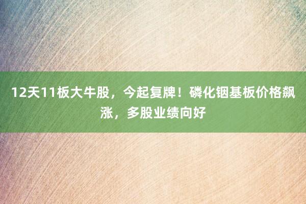 12天11板大牛股，今起复牌！磷化铟基板价格飙涨，多股业绩向好
