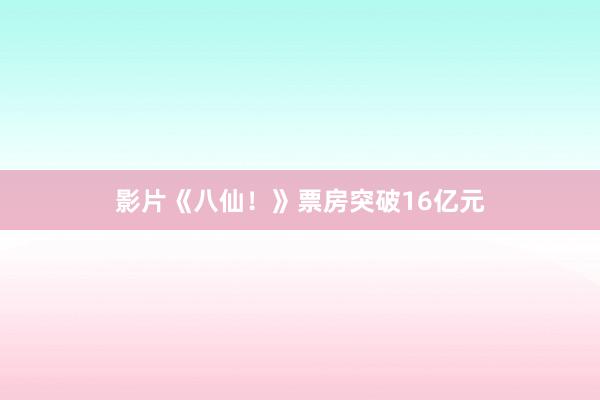 影片《八仙！》票房突破16亿元