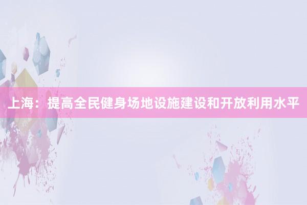 上海：提高全民健身场地设施建设和开放利用水平