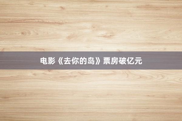 电影《去你的岛》票房破亿元