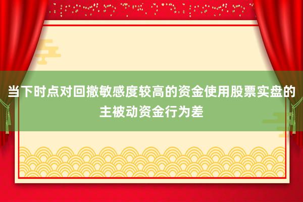 当下时点对回撤敏感度较高的资金使用股票实盘的主被动资金行为差