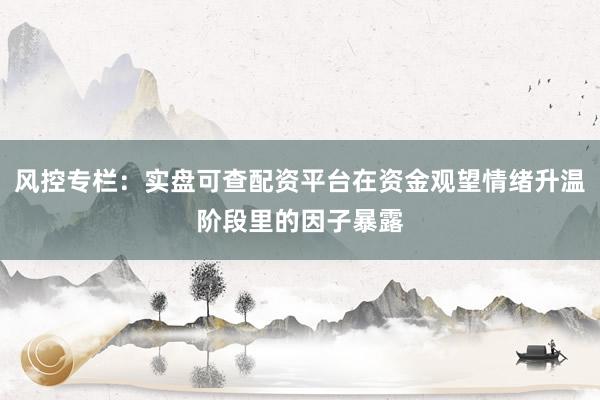 风控专栏：实盘可查配资平台在资金观望情绪升温阶段里的因子暴露