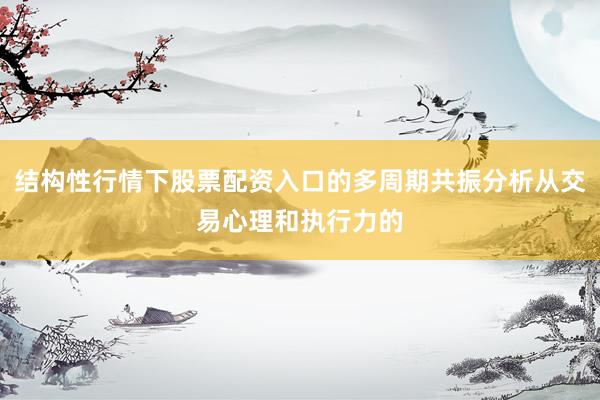 结构性行情下股票配资入口的多周期共振分析从交易心理和执行力的