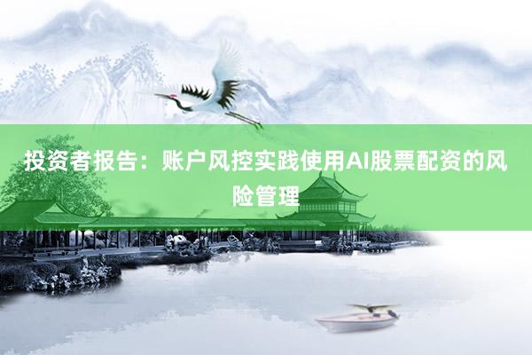 投资者报告：账户风控实践使用AI股票配资的风险管理