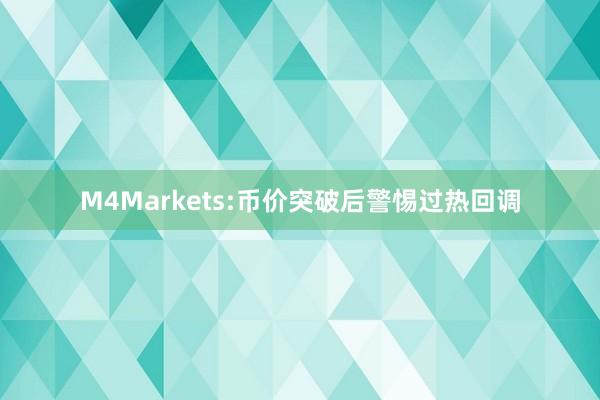 M4Markets:币价突破后警惕过热回调
