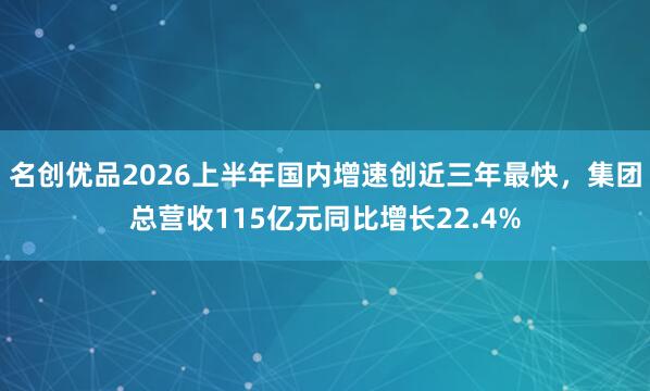 名创优品2026上半年国内增速创近三年最快，集团总营收115亿元同比增长22.4%