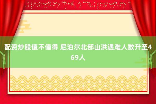 配资炒股值不值得 尼泊尔北部山洪遇难人数升至469人