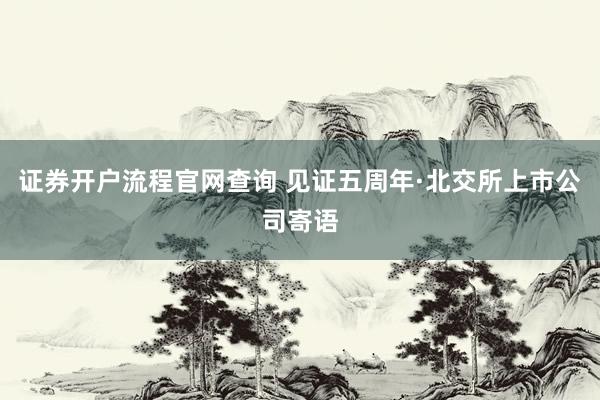 证券开户流程官网查询 见证五周年·北交所上市公司寄语