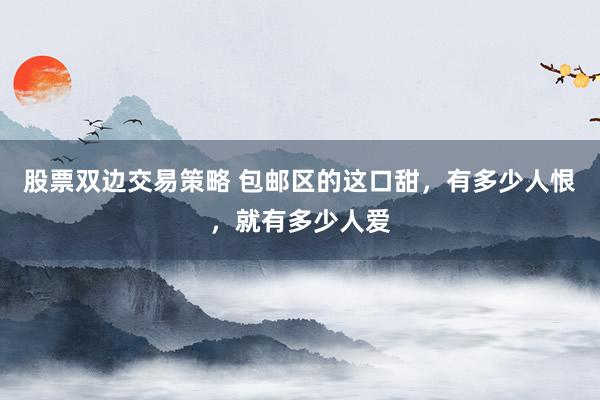 股票双边交易策略 包邮区的这口甜，有多少人恨，就有多少人爱