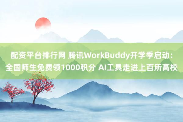 配资平台排行网 腾讯WorkBuddy开学季启动：全国师生免费领1000积分 AI工具走进上百所高校