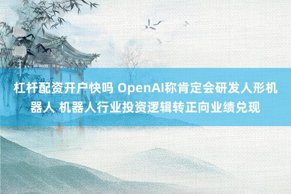 杠杆配资开户快吗 OpenAI称肯定会研发人形机器人 机器人行业投资逻辑转正向业绩兑现