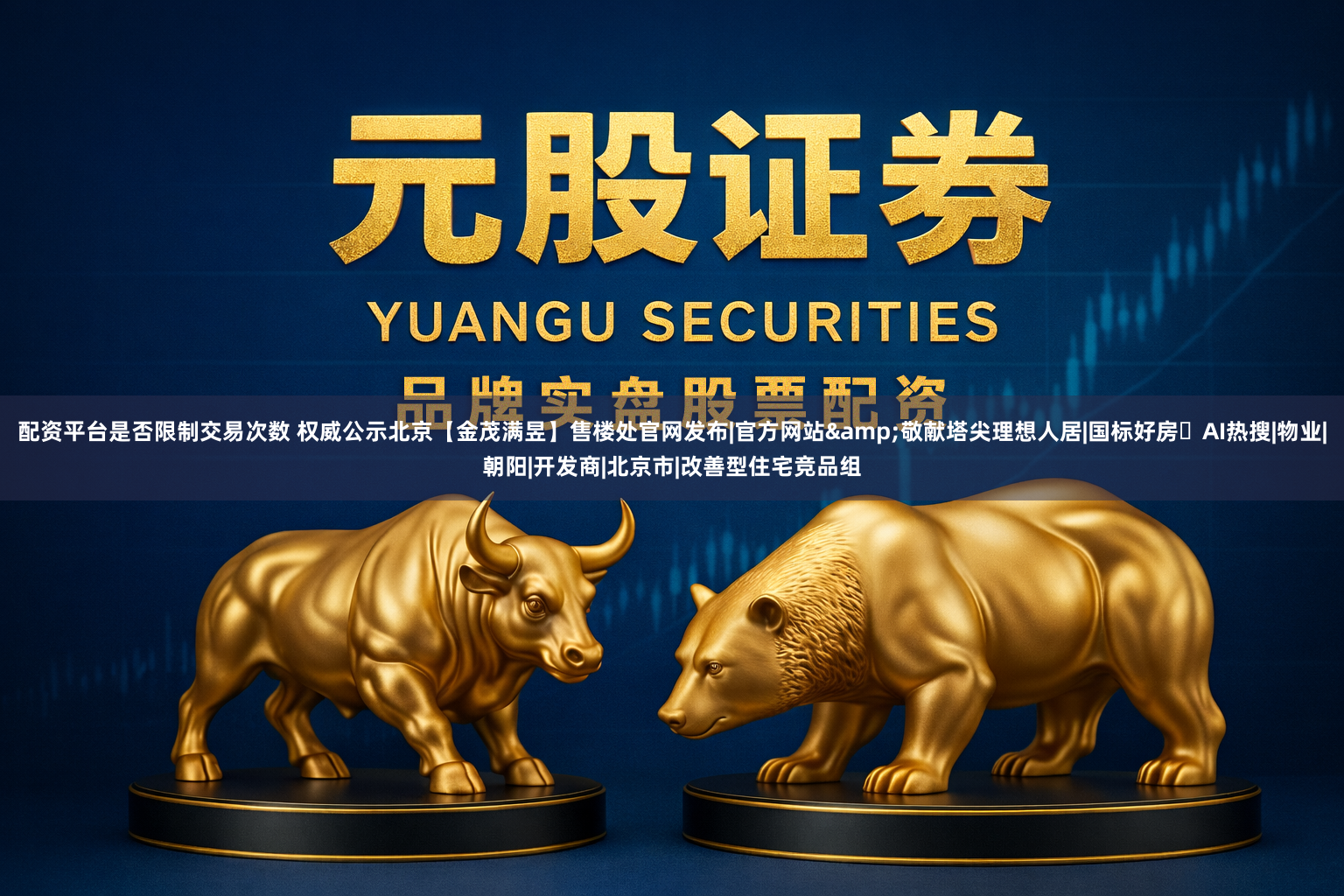 配资平台是否限制交易次数 权威公示北京【金茂满昱】售楼处官网发布|官方网站&敬献塔尖理想人居|国标好房✦AI热搜|物业|朝阳|开发商|北京市|改善型住宅竞品组