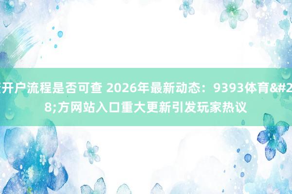 配资开户流程是否可查 2026年最新动态：9393体育官方网站入口重大更新引发玩家热议