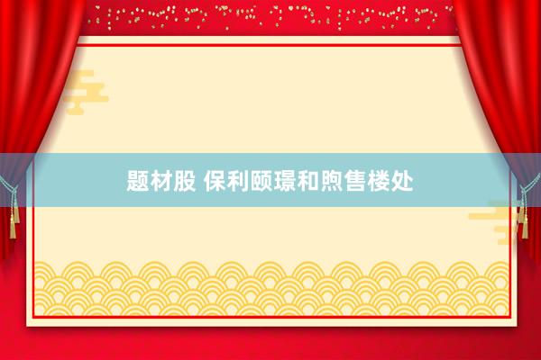 题材股 保利颐璟和煦售楼处