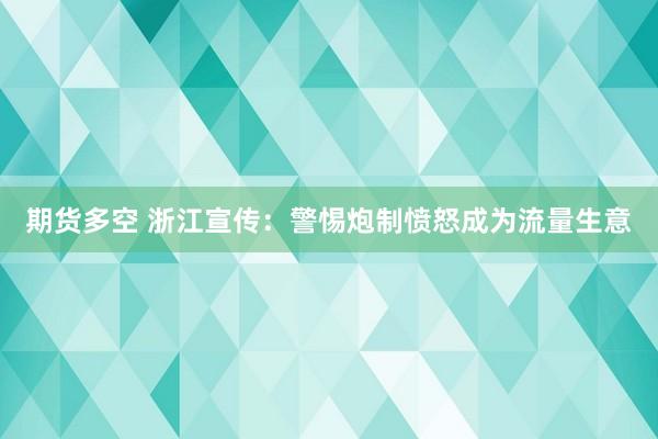 期货多空 浙江宣传：警惕炮制愤怒成为流量生意
