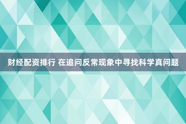 财经配资排行 在追问反常现象中寻找科学真问题
