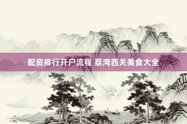 配资排行开户流程 荔湾西关美食大全
