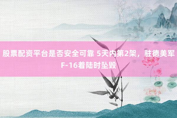 股票配资平台是否安全可靠 5天内第2架，驻德美军F-16着陆时坠毁