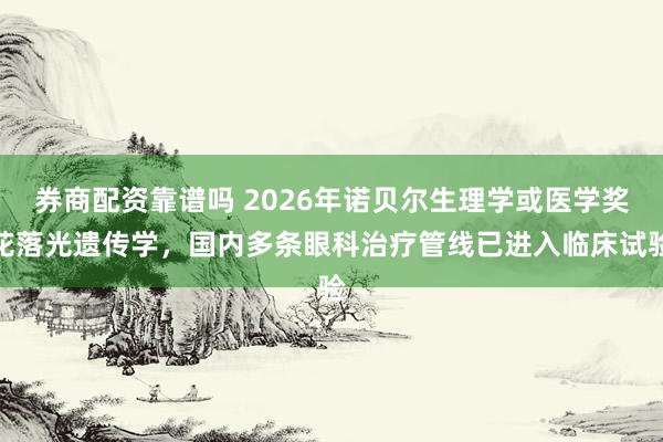 券商配资靠谱吗 2026年诺贝尔生理学或医学奖花落光遗传学，国内多条眼科治疗管线已进入临床试验