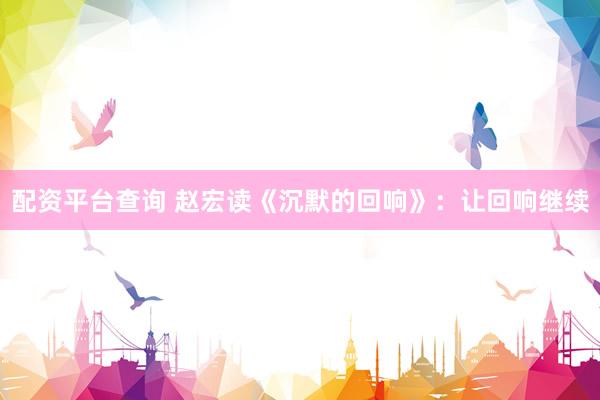 配资平台查询 赵宏读《沉默的回响》：让回响继续