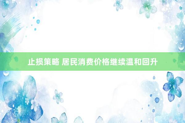 止损策略 居民消费价格继续温和回升
