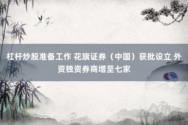 杠杆炒股准备工作 花旗证券（中国）获批设立 外资独资券商增至七家