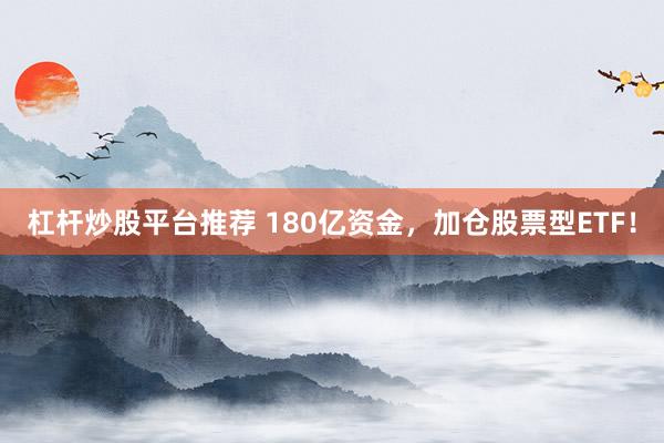杠杆炒股平台推荐 180亿资金，加仓股票型ETF！