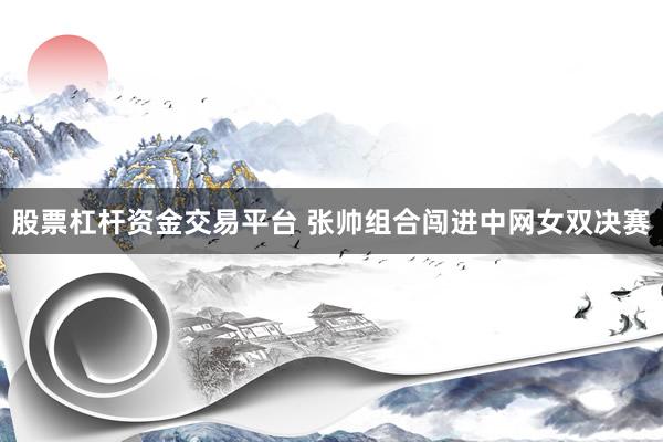 股票杠杆资金交易平台 张帅组合闯进中网女双决赛